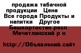 продажа табачной продукции › Цена ­ 45 - Все города Продукты и напитки » Другое   . Башкортостан респ.,Мечетлинский р-н